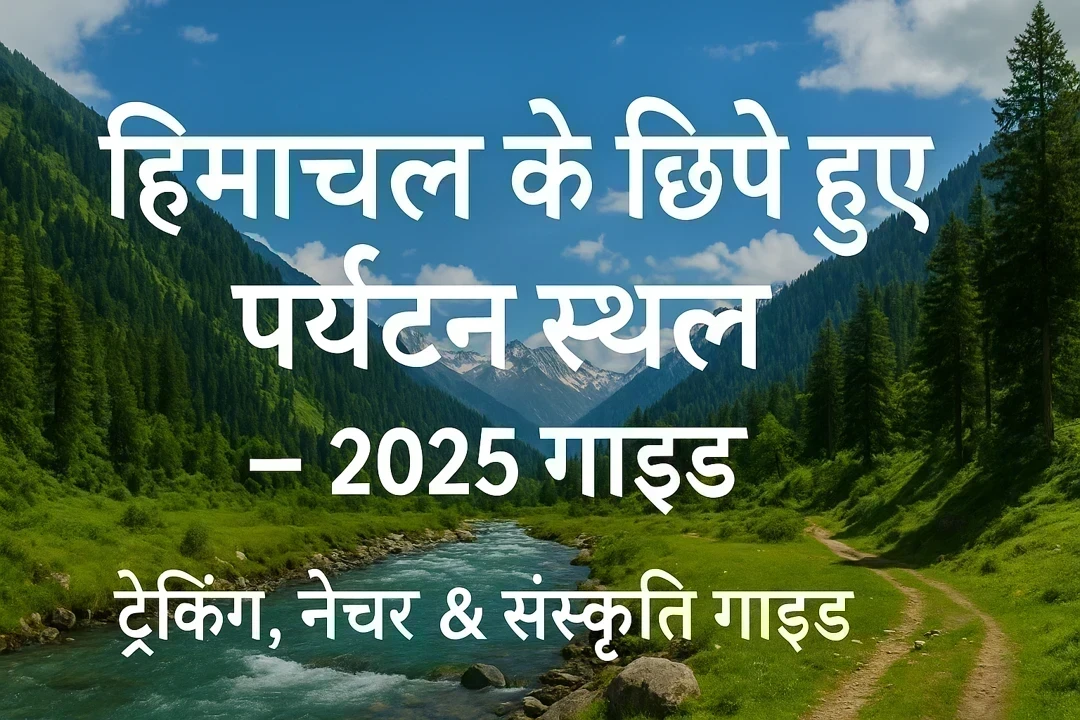 हिमाचल प्रदेश के छिपे हुए पर्यटन स्थल  – ट्रेकिंग, प्रकृति और संस्कृति की संपूर्ण यात्रा गाइड