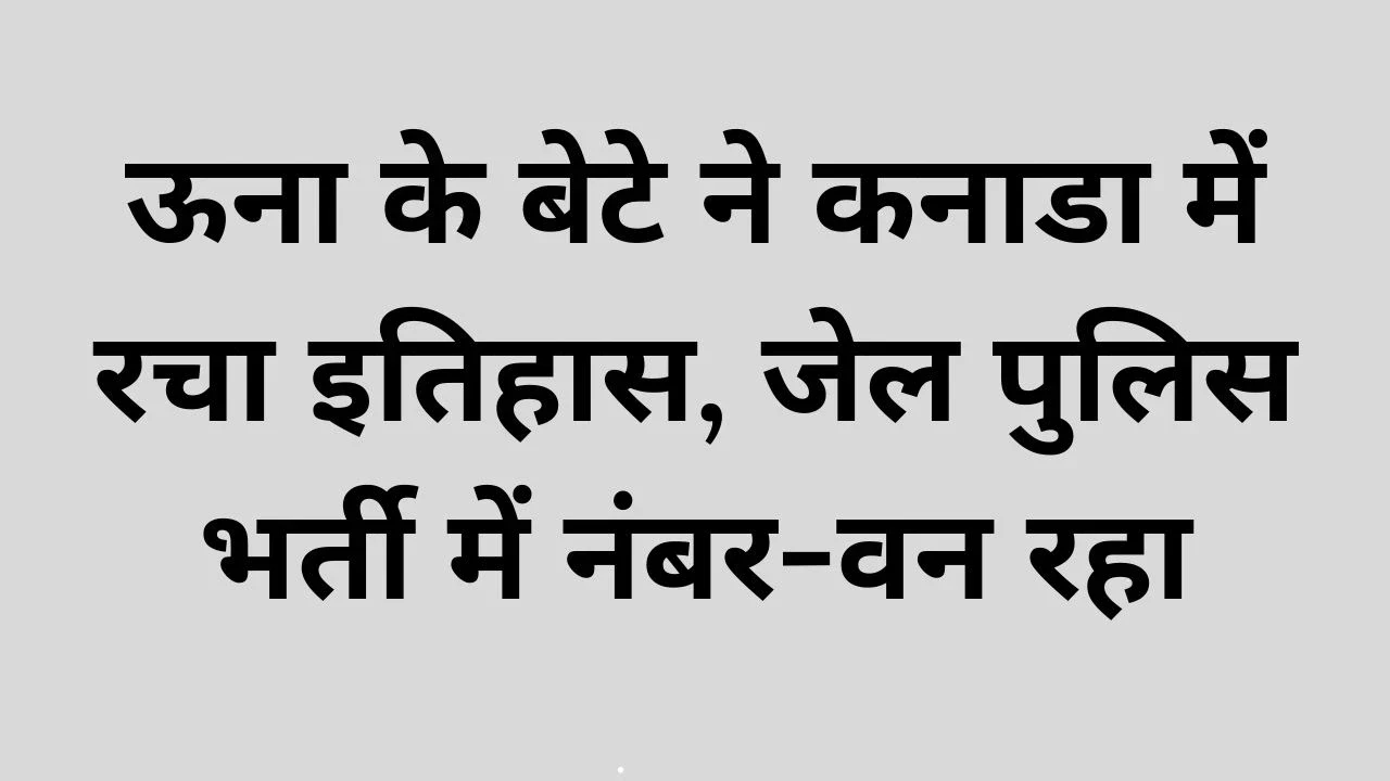 ऊना के बेटे ने कनाडा में रचा इतिहास, जेल पुलिस भर्ती में नंबर-वन रहा