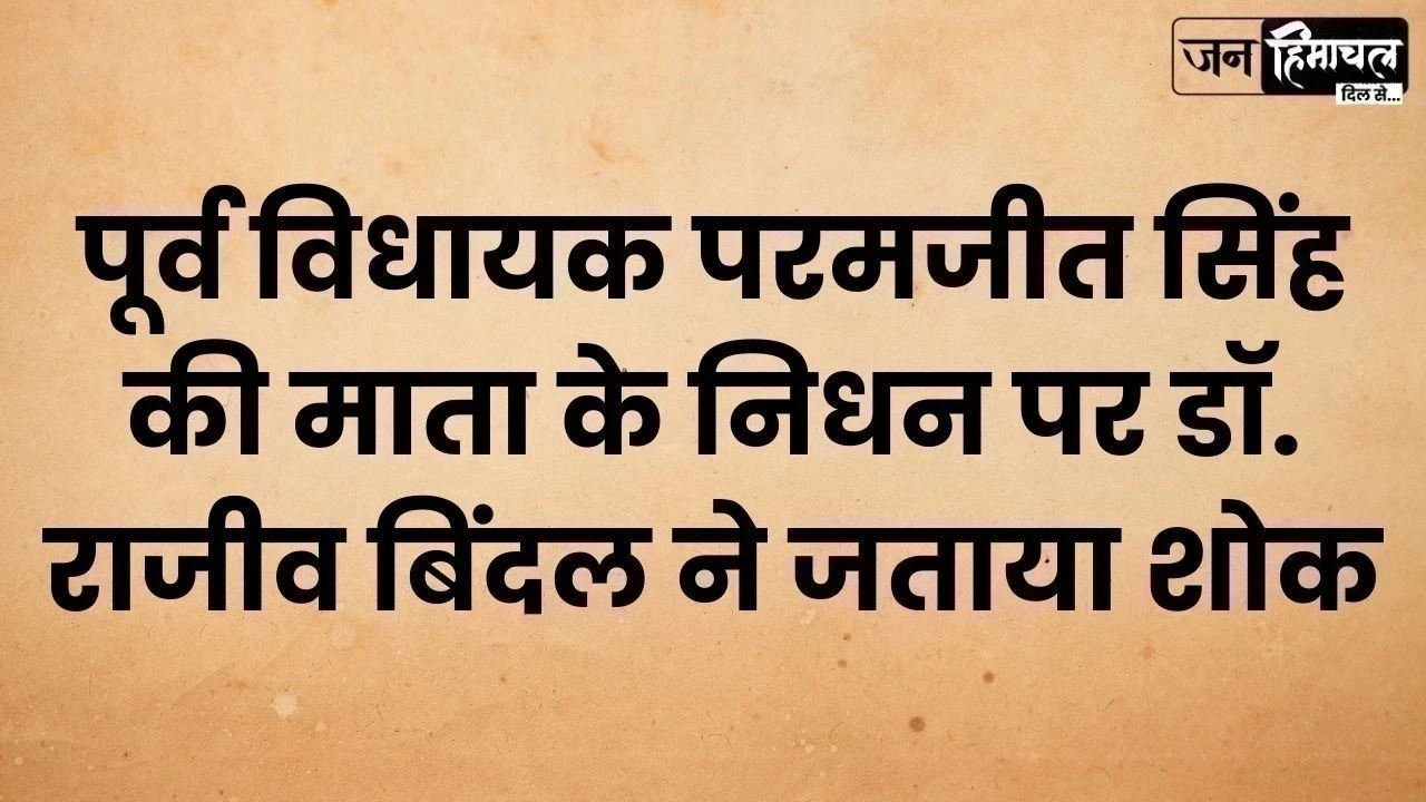 पूर्व विधायक परमजीत सिंह की माता के निधन पर डॉ. राजीव बिंदल ने जताया शोक