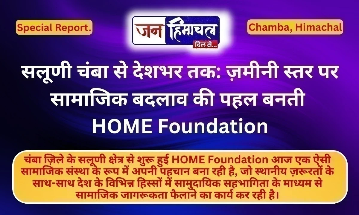 सलूणी चंबा से देशभर तक: ज़मीनी स्तर पर सामाजिक बदलाव की पहल बनती HOME Foundation