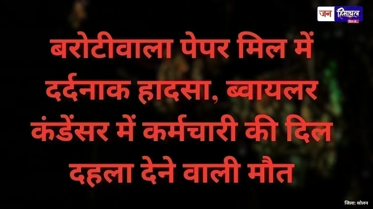 बरोटीवाला पेपर मिल में दर्दनाक हादसा, ब्वायलर कंडेंसर में कर्मचारी की दिल दहला देने वाली मौत