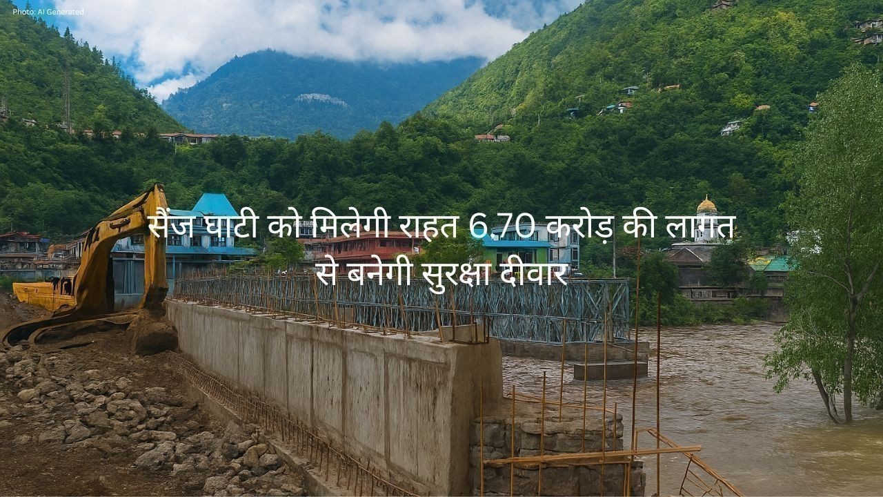 सैंज घाटी को मिलेगी राहत 6.70 करोड़ की लागत से बनेगी सुरक्षा दीवार