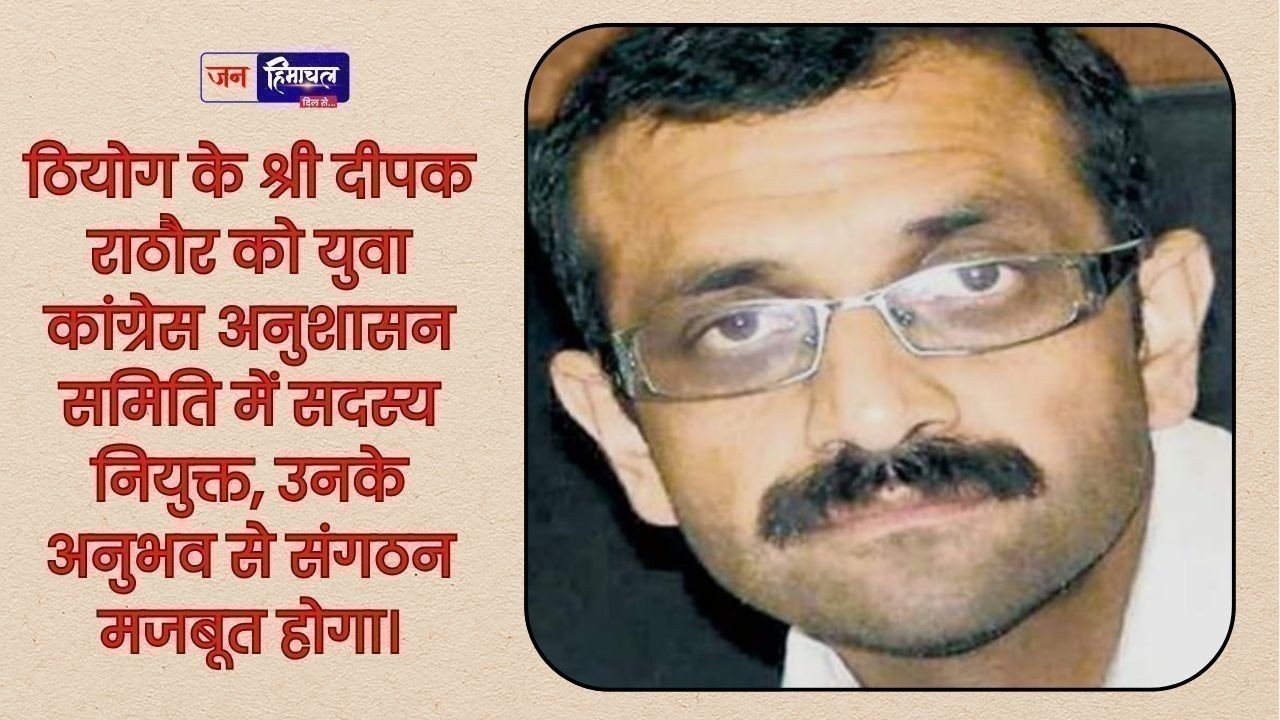 ठियोग के श्री दीपक राठौर को युवा कांग्रेस अनुशासन समिति में सदस्य बनाया गया