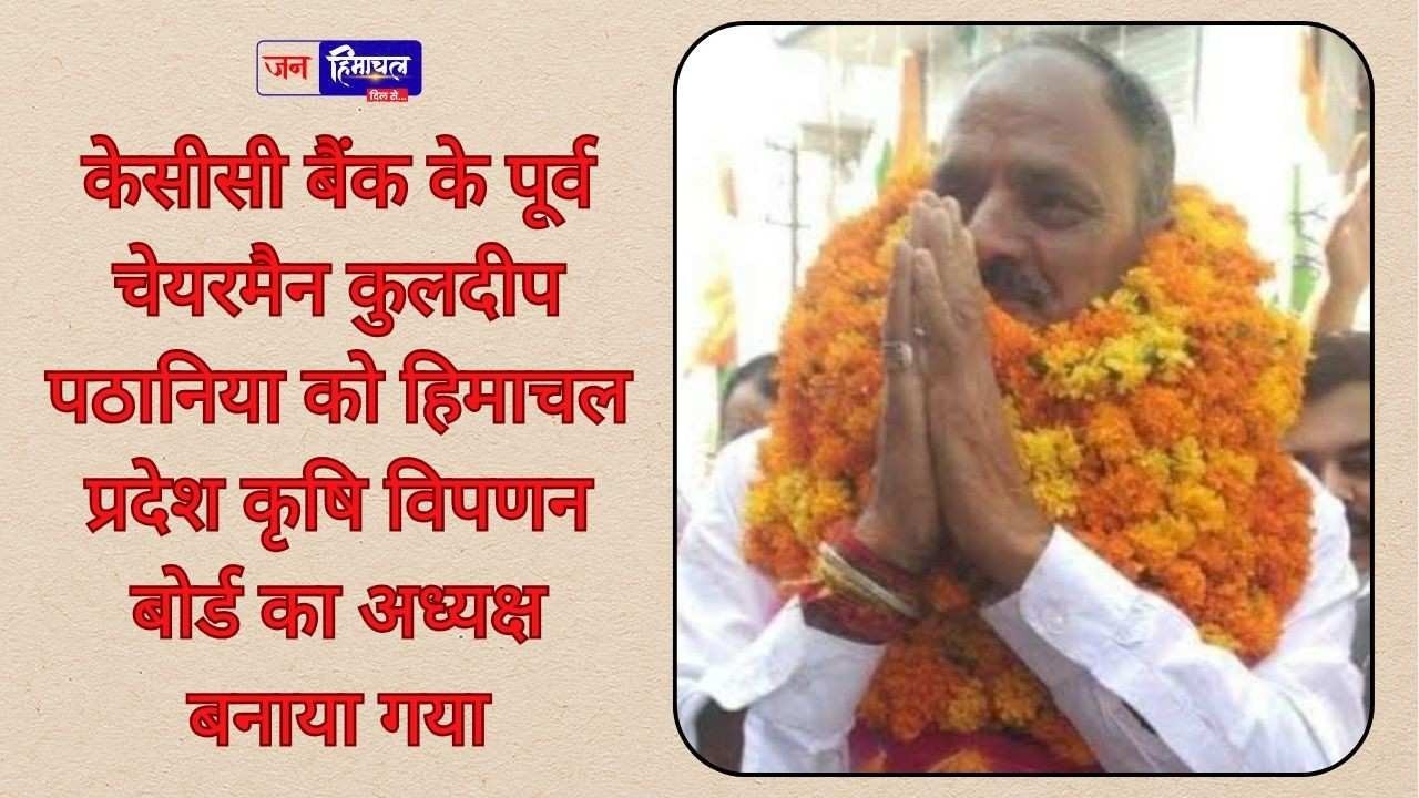 केसीसी बैंक के पूर्व चेयरमैन कुलदीप पठानिया को हिमाचल कृषि विपणन बोर्ड का अध्यक्ष बनाया गया
