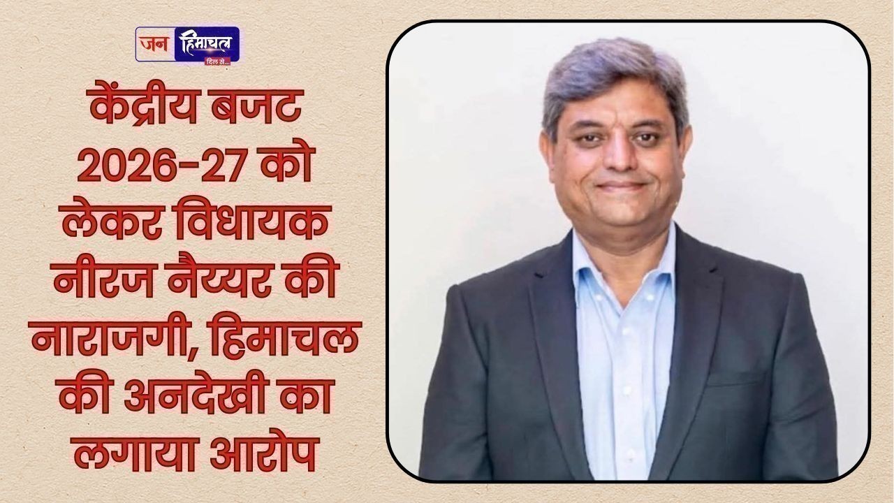 केंद्रीय बजट 2026-27 हिमाचल के हितों के विपरीत, प्रदेश के साथ हुआ अन्याय: विधायक नीरज नैय्यर