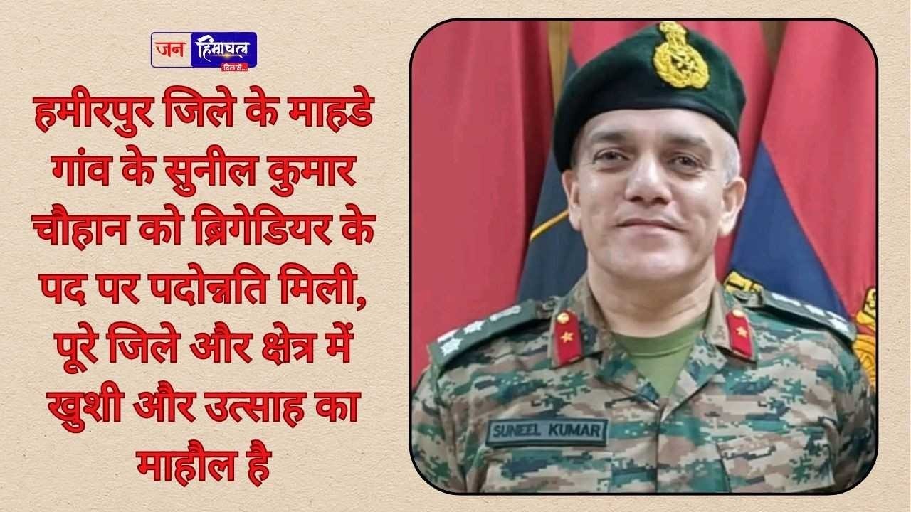 सुनील कुमार चौहान को ब्रिगेडियर के पद पर पदोन्नति, हमीरपुर में खुशी और गर्व का माहौल