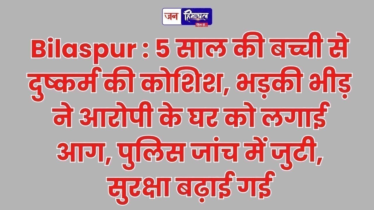 बिलासपुर झंडूता में पांच वर्षीय बच्ची पर दुष्कर्म प्रयास, नाबालिग आरोपी