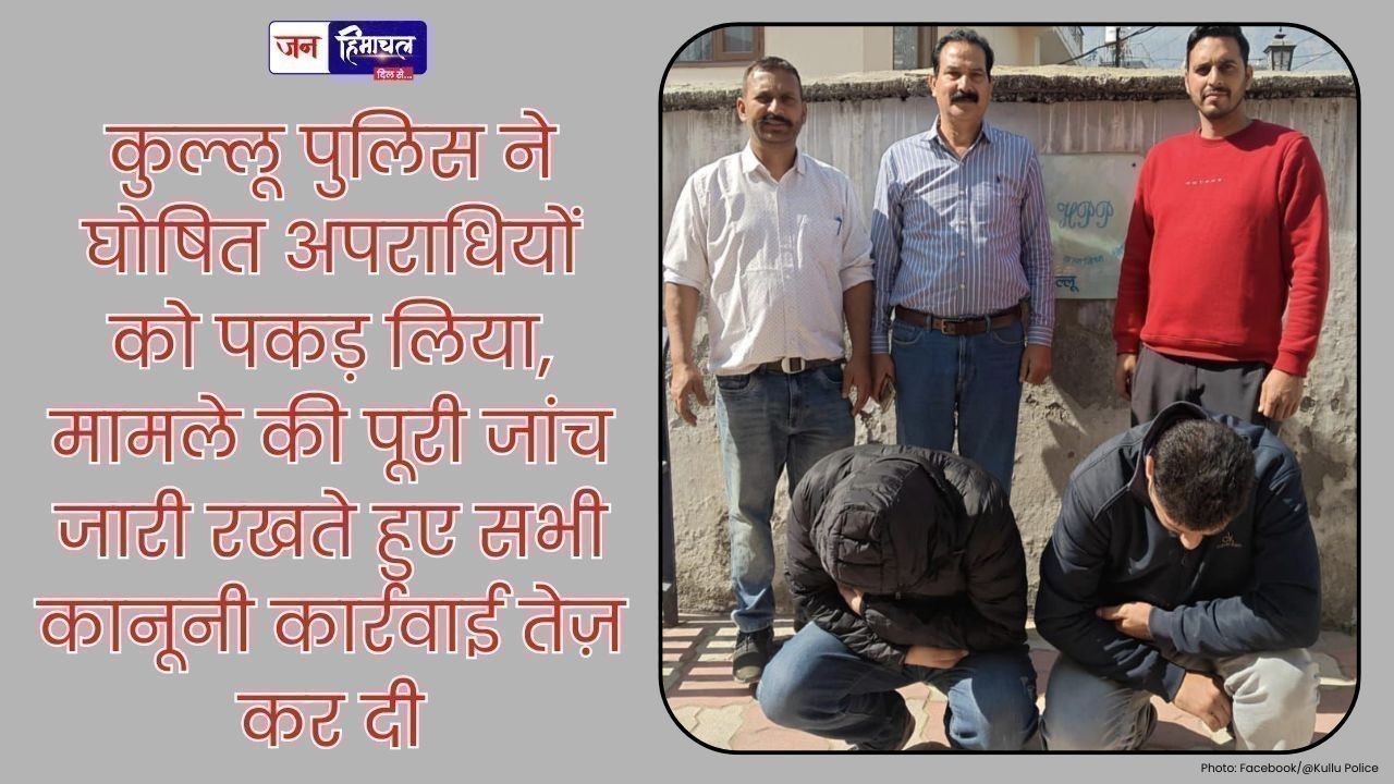 कुल्लू पुलिस ने घोषित अपराधियों को किया गिरफ्तार, कानूनी कार्रवाई जारी