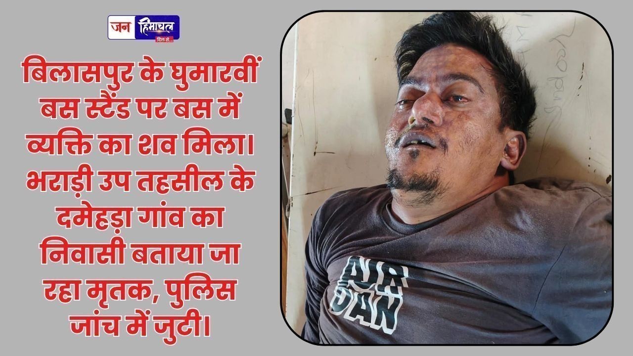 घुमारवीं बस स्टैंड पर बस में मिला व्यक्ति का शव, दमेहड़ा गांव का बताया जा रहा मृतक