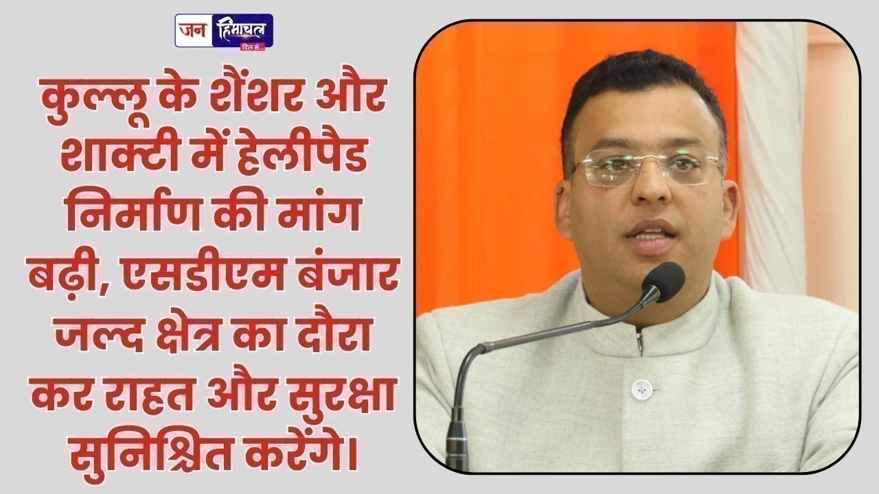 शैंशर और शाक्टी में हेलीपैड निर्माण की मांग ने पकड़ी रफ्तार, एसडीएम बंजार जल्द करेंगे घाटी का दौरा
