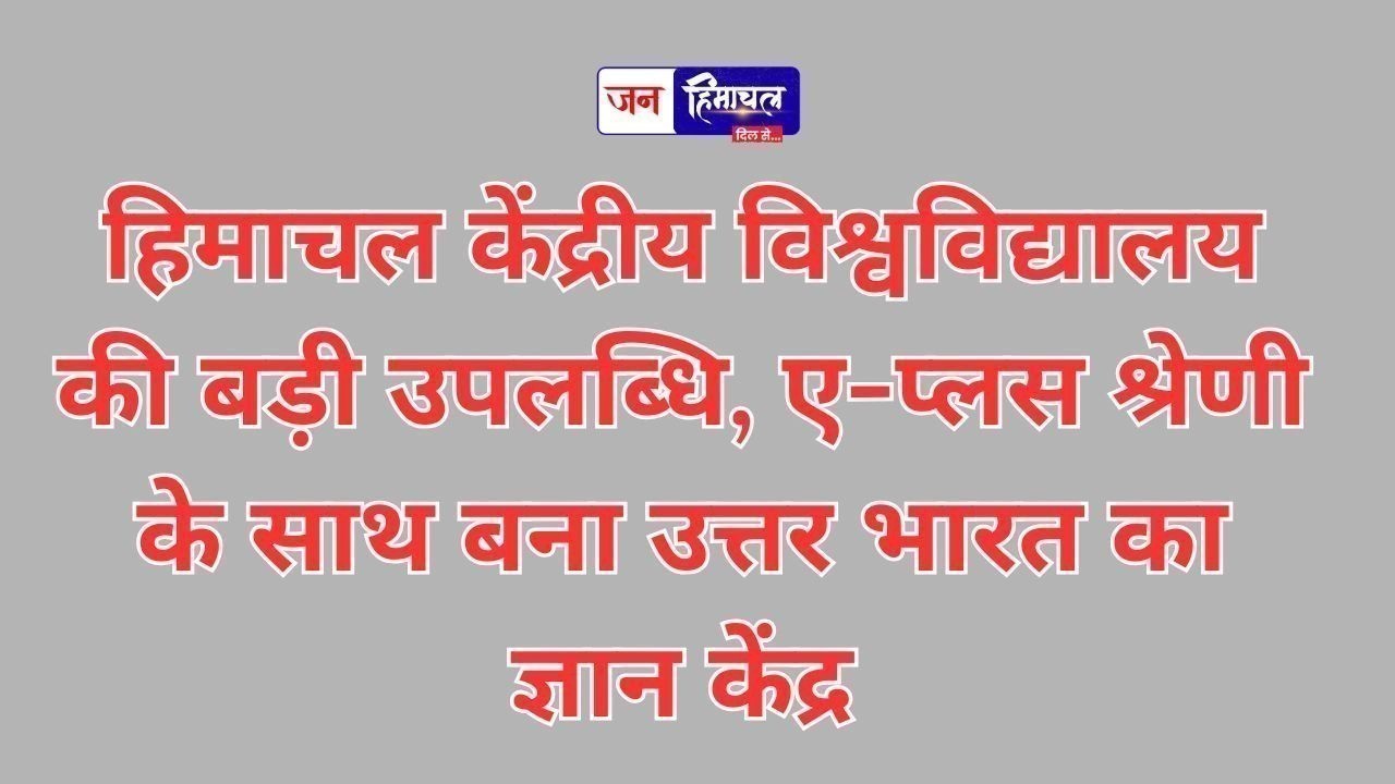 हिमाचल केंद्रीय विश्वविद्यालय की बड़ी उपलब्धि, ए-प्लस श्रेणी के साथ बना उत्तर भारत का ज्ञान केंद्र