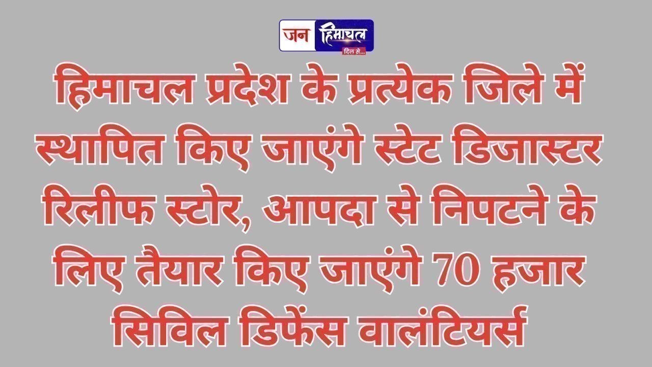 हिमाचल के हर जिले में बनेंगे रिलीफ स्टोर, 70 हजार युवाओं को ट्रेनिंग