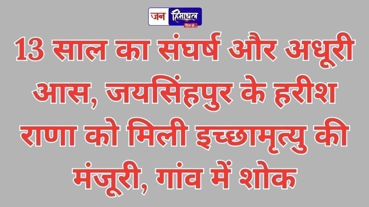 13 साल का संघर्ष और अधूरी आस, जयसिंहपुर के हरीश राणा को मिली इच्छामृत्यु की मंजूरी, गांव में शोक
