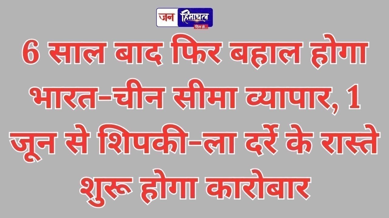 शिपकी-ला दर्रे से 1 जून से शुरू होगा भारत-चीन व्यापार