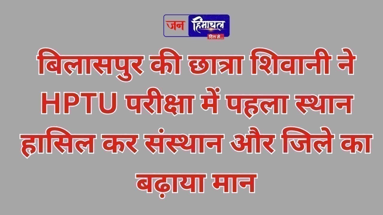बिलासपुर की छात्रा शिवानी ने HPTU परीक्षा में पहला स्थान हासिल किया