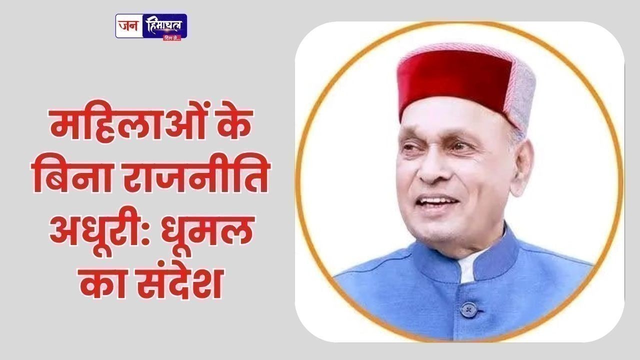 महिलाओं के बिना राजनीति अधूरी: धूमल का संदेश