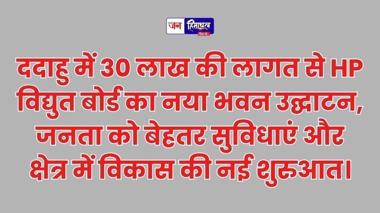 ददाहु में 30 लाख से बने हिमाचल विद्युत बोर्ड भवन का उद्घाटन, विकास की नई शुरुआत