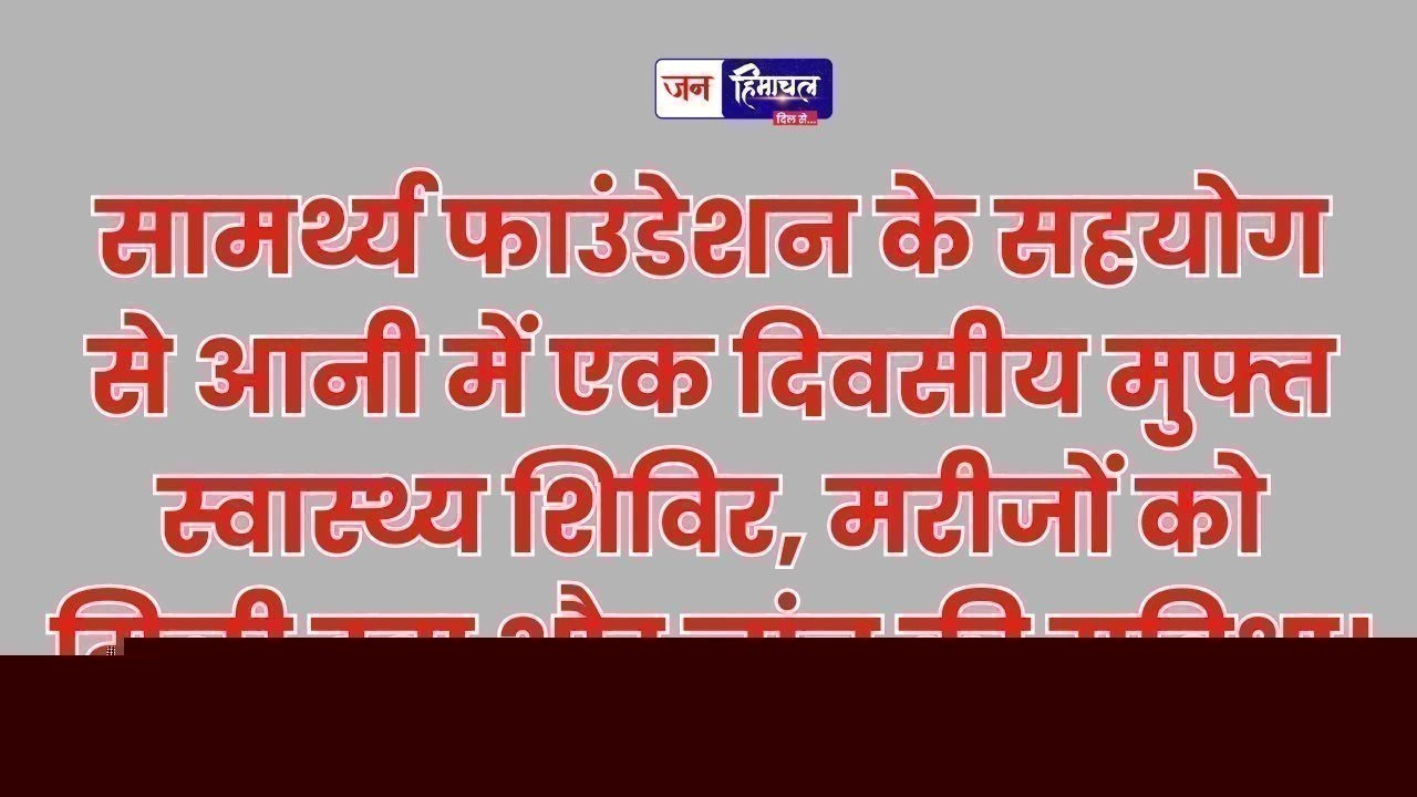 सामर्थ्य फाउंडेशन के सहयोग से आनी में जनता के लिए मुफ्त स्वास्थ्य जांच शिविर आयोजित
