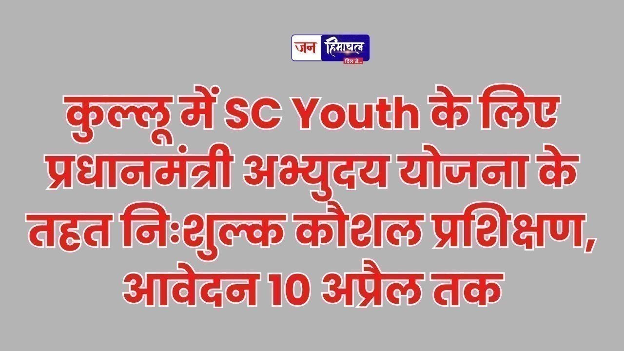 कुल्लू में अनुसूचित जाति युवाओं के लिए प्रधानमंत्री कौशल विकास प्रशिक्षण, आवेदन की अंतिम तिथि बढ़ी