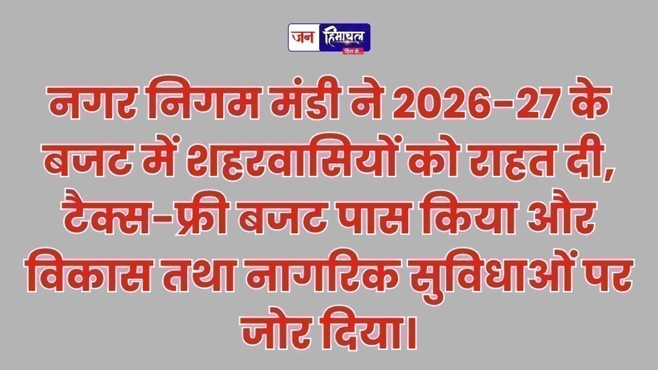मंडी नगर निगम का टैक्स-फ्री बजट 85 करोड़ से अधिक, शहर में बड़े विकास कार्य होंगे