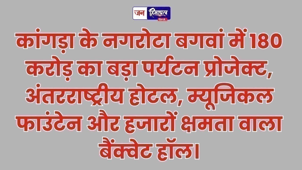 कांगड़ा के नगरोटा बगवां में 180 करोड़ की लागत से बड़े पर्यटन प्रोजेक्ट की शुरुआत