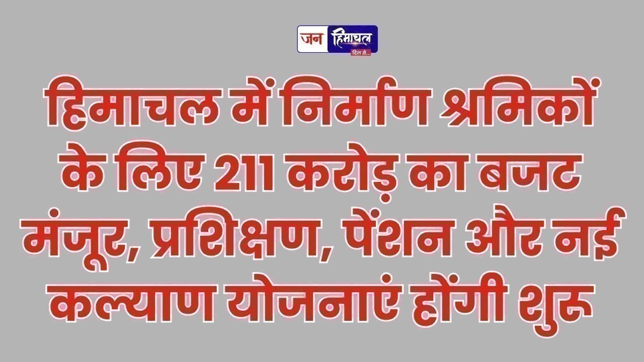 हिमाचल में निर्माण श्रमिकों के लिए 211 करोड़ का बजट मंजूर, नई योजनाओं का ऐलान