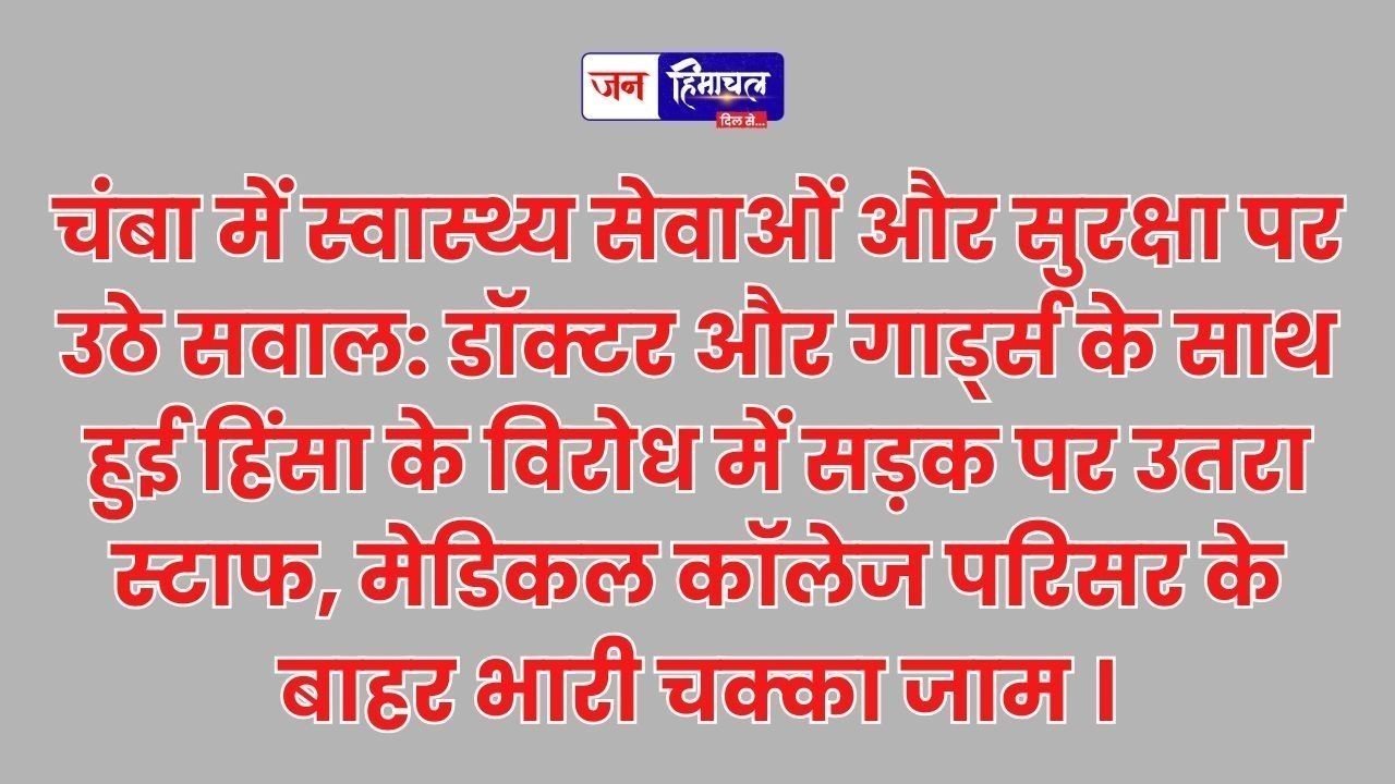 चंबा मेडिकल कॉलेज में चक्का जाम: डॉक्टर से बदसलूकी और गार्ड से मारपीट