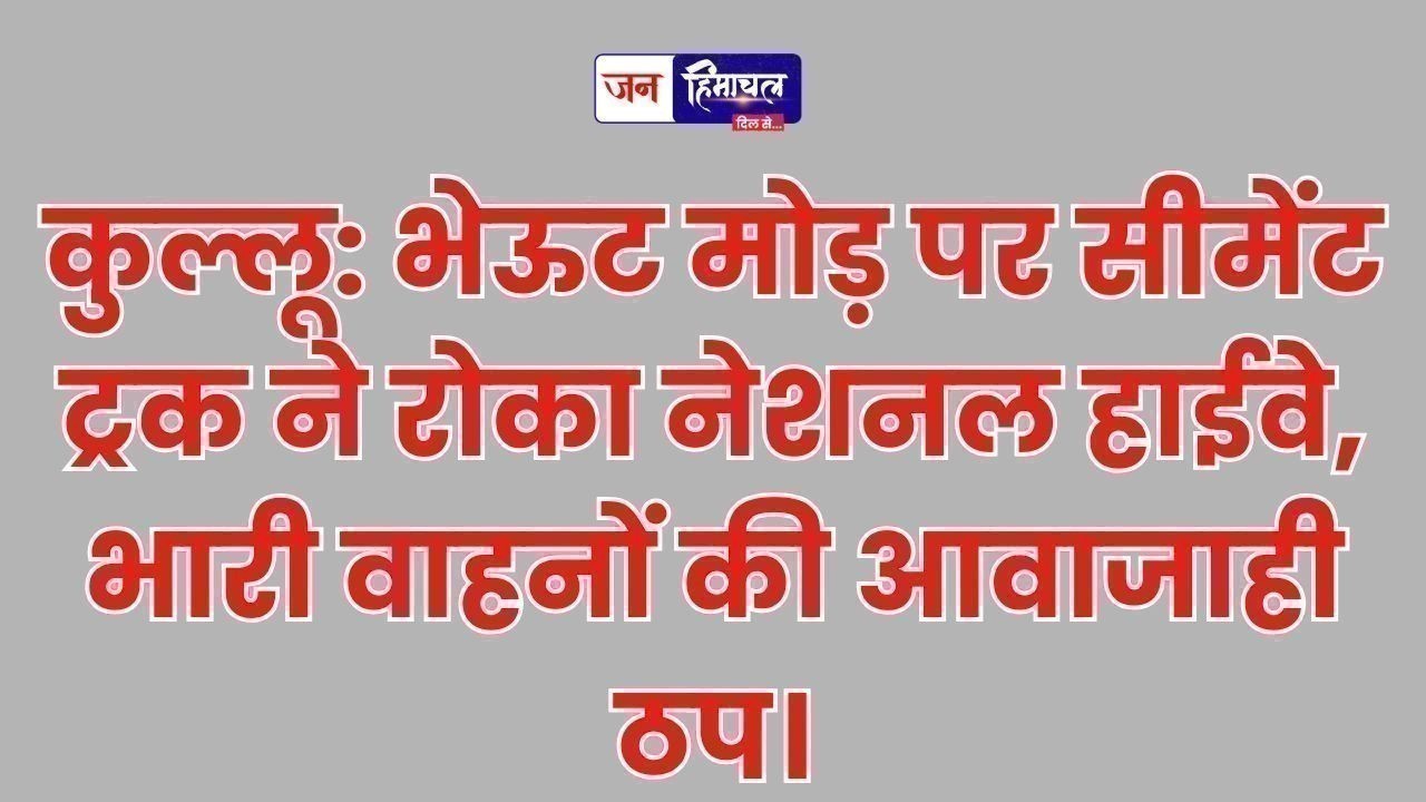 कुल्लू : भेऊट मोड़ पर ट्रक फंसने से हाईवे का रास्ता बंद