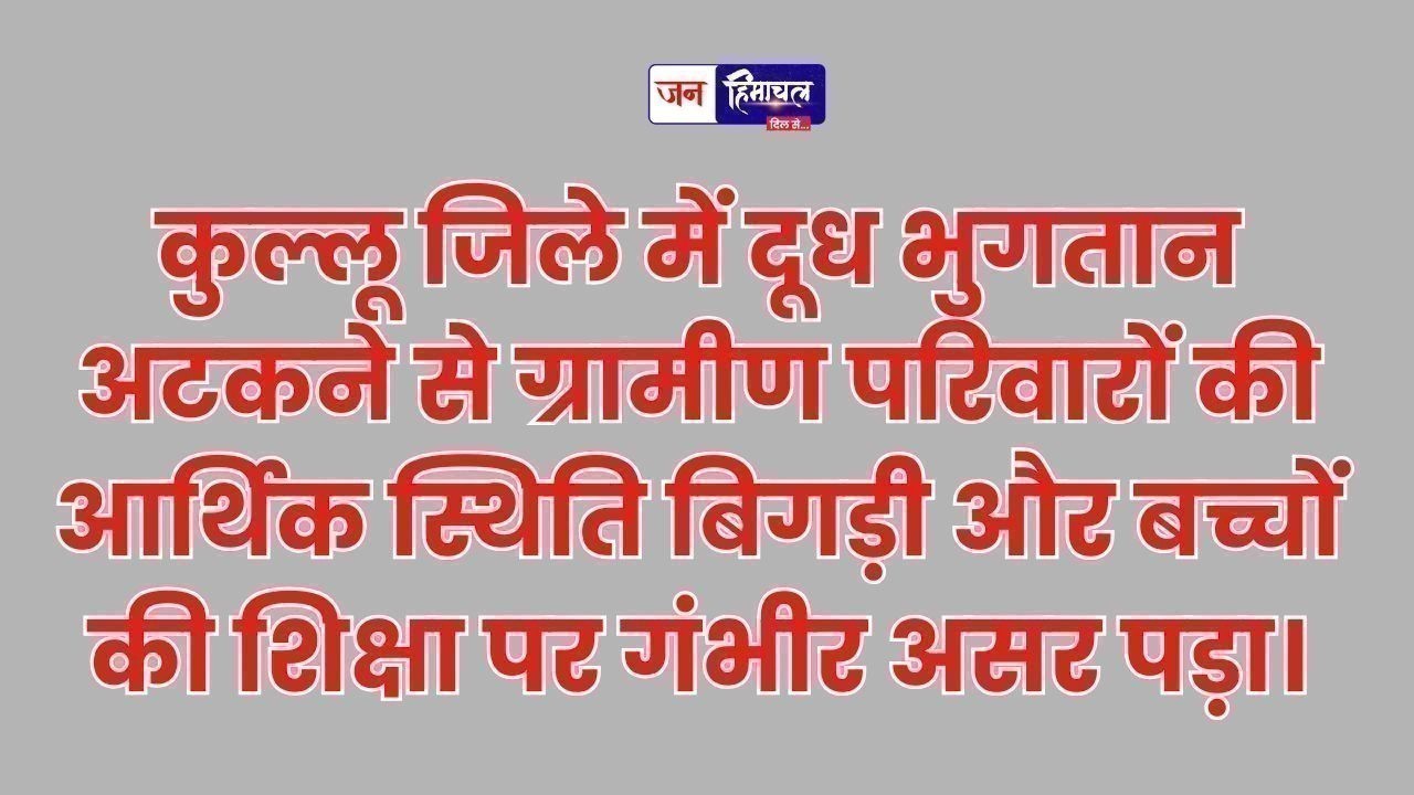 कुल्लू में दूध उत्पादकों को भुगतान न मिलने से आर्थिक संकट बढ़ा और बच्चों की पढ़ाई प्रभावित हुई