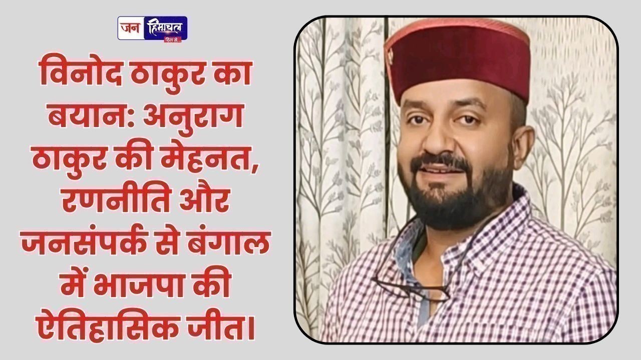 विनोद ठाकुर का बयान: अनुराग ठाकुर की रणनीति से बंगाल में भाजपा को मिली जीत