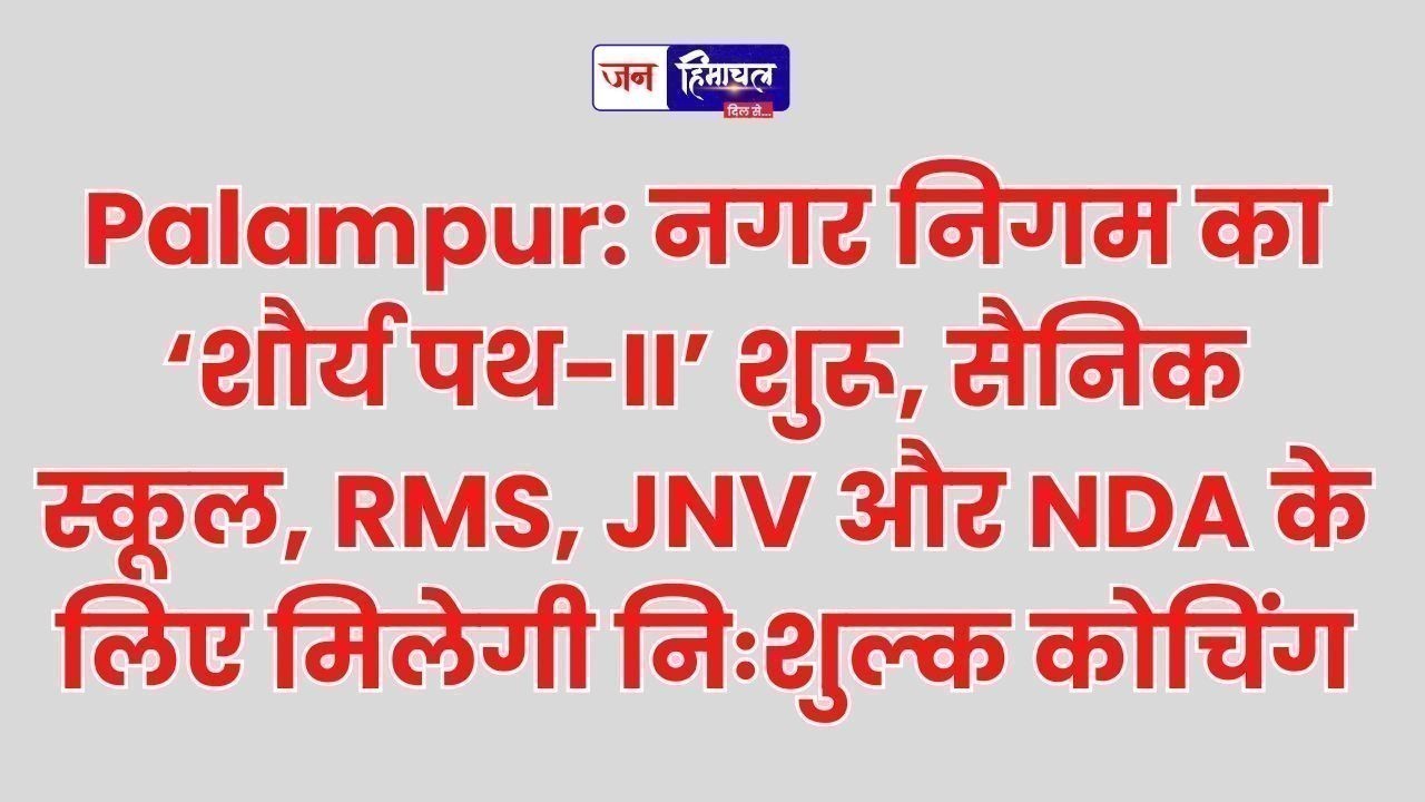 Palampur: नगर निगम का ‘शौर्य पथ-II’ शुरू, सैनिक स्कूल, RMS, JNV और NDA के लिए मिलेगी निःशुल्क कोचिंग