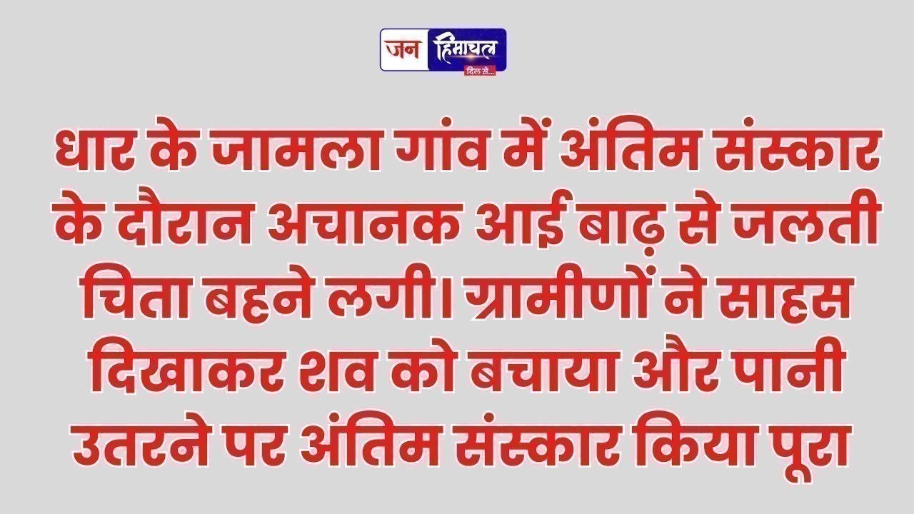 अंतिम संस्कार के दौरान आई बाढ़, जलती चिता बहने लगी, ग्रामीणों ने बचाया शव