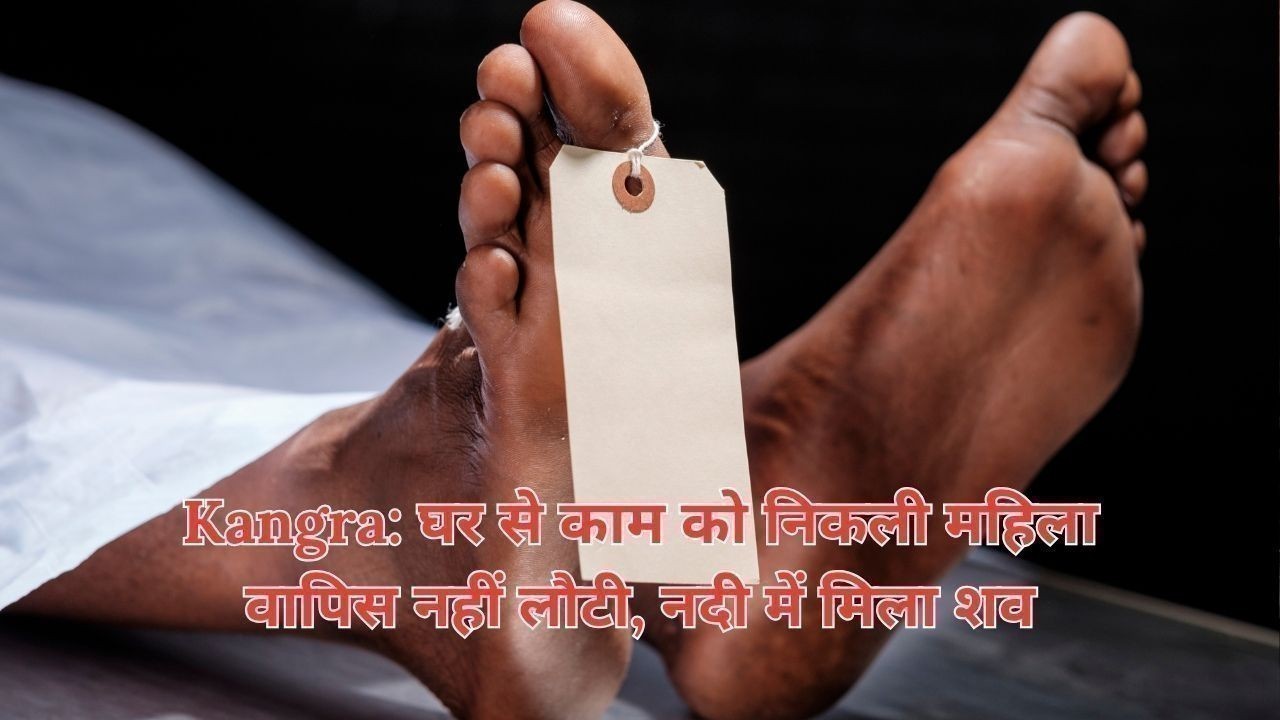 Kangra News: काम पर गई महिला की नदी में मिली लाश, इलाके में मचा हड़कंप