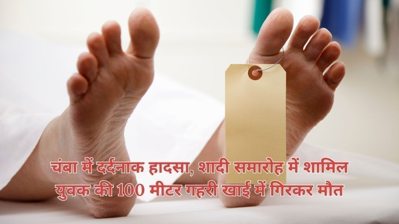 चंबा में दर्दनाक हादसा, शादी समारोह में शामिल युवक की 100 मीटर गहरी खाई में गिरकर मौत