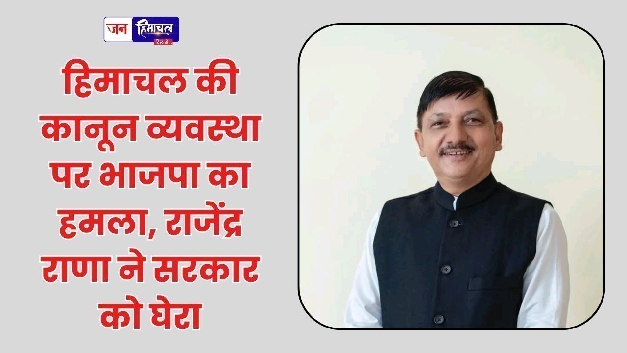 हिमाचल की कानून व्यवस्था पर भाजपा का हमला, राजेंद्र राणा ने सरकार को घेरा