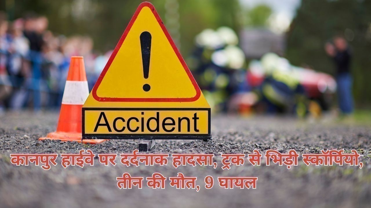 कानपुर हाईवे पर दर्दनाक हादसा, ट्रक से भिड़ी स्कॉर्पियो, तीन की मौत, 9 घायल