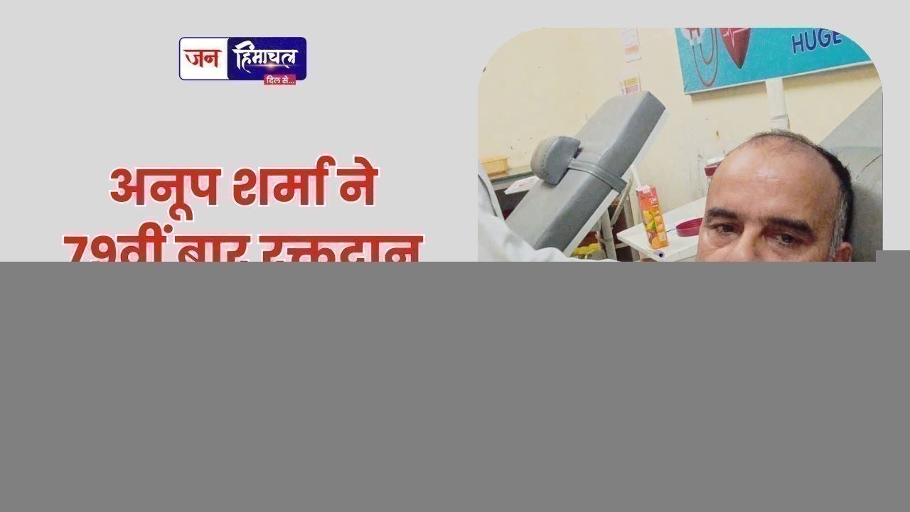 अनूप शर्मा ने 79वीं बार रक्तदान कर मानव सेवा की नई मिसाल कायम की