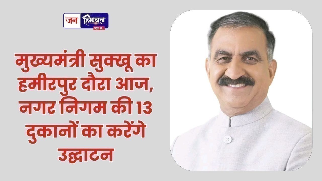 मुख्यमंत्री सुक्खू का हमीरपुर दौरा आज, नगर निगम की 13 दुकानों का करेंगे उद्घाटन