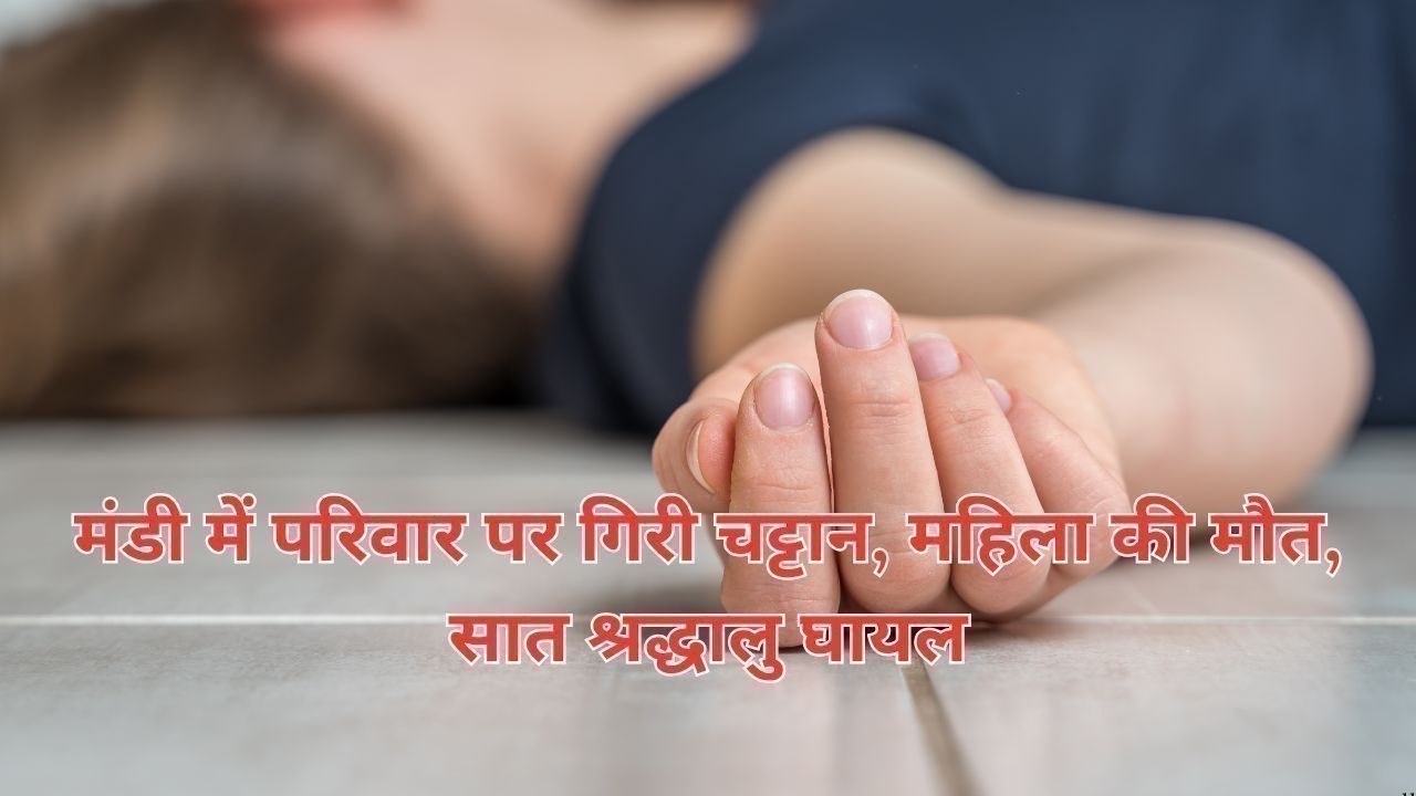 मंडी में परिवार पर गिरी चट्टान, महिला की मौत, सात श्रद्धालु घायल