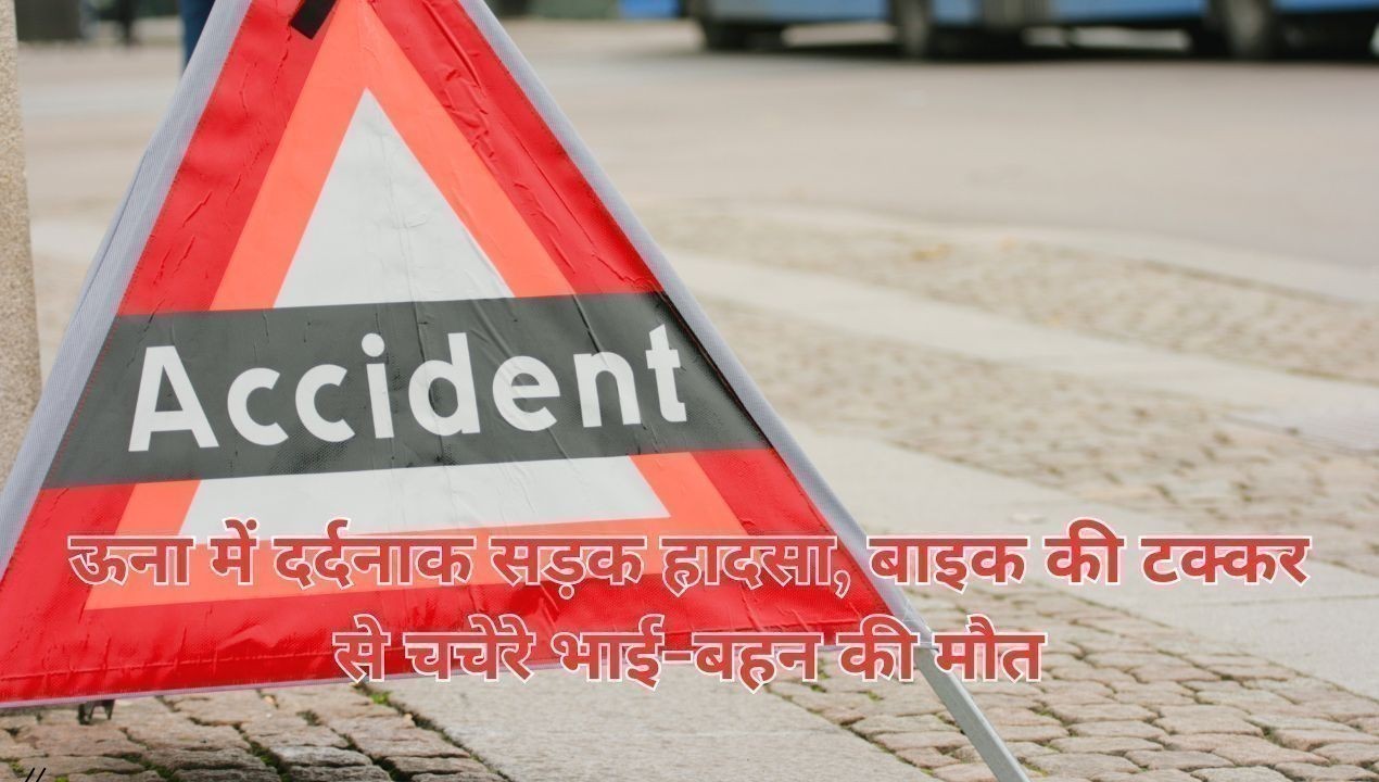 ऊना में दर्दनाक सड़क हादसा, बाइक की टक्कर से चचेरे भाई-बहन की मौत