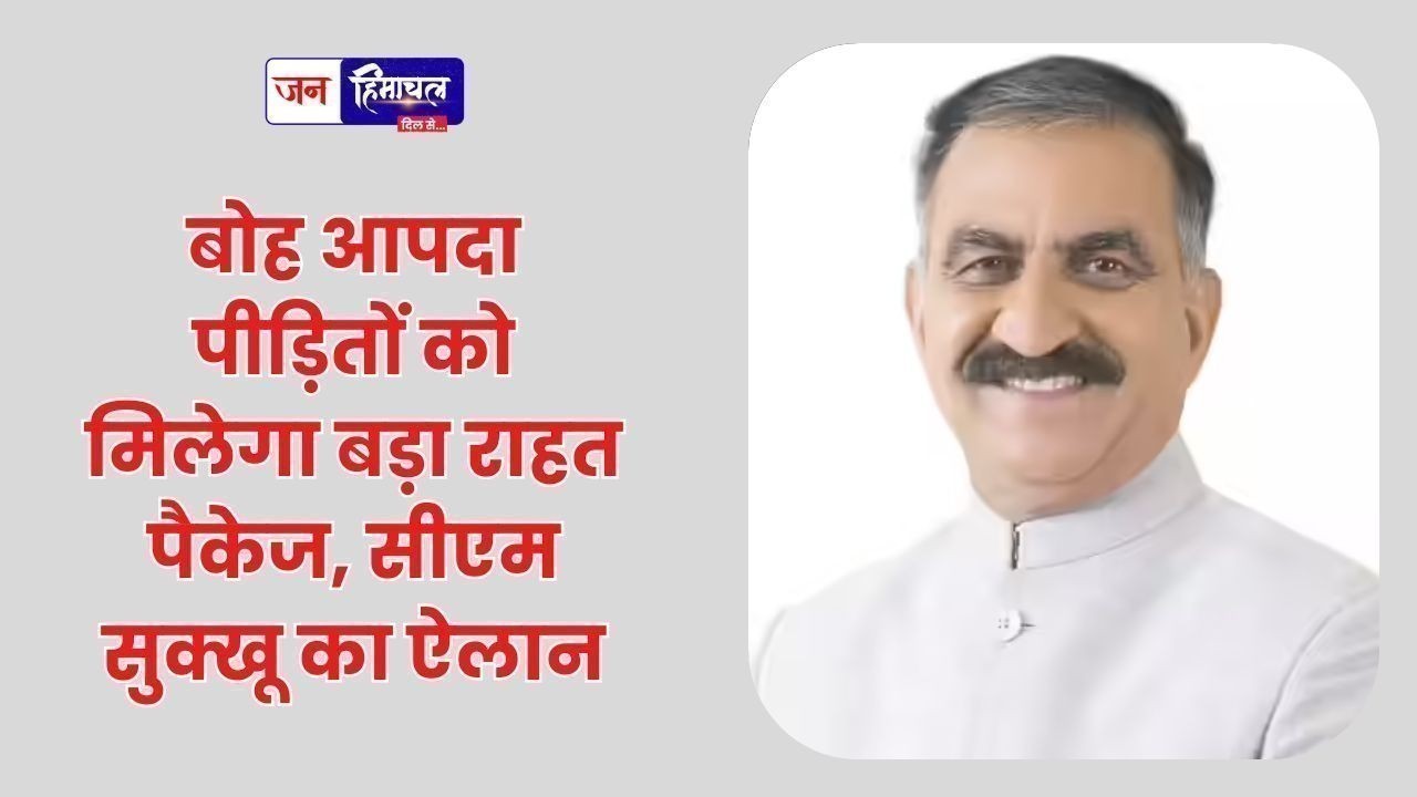बोह आपदा पीड़ितों को मिलेगा बड़ा राहत पैकेज, सीएम सुक्खू का ऐलान