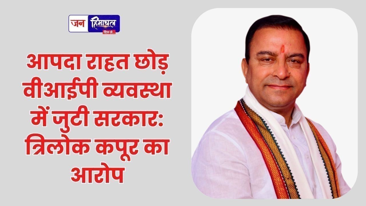 आपदा राहत छोड़ वीआईपी व्यवस्था में जुटी सरकार: त्रिलोक कपूर का आरोप
