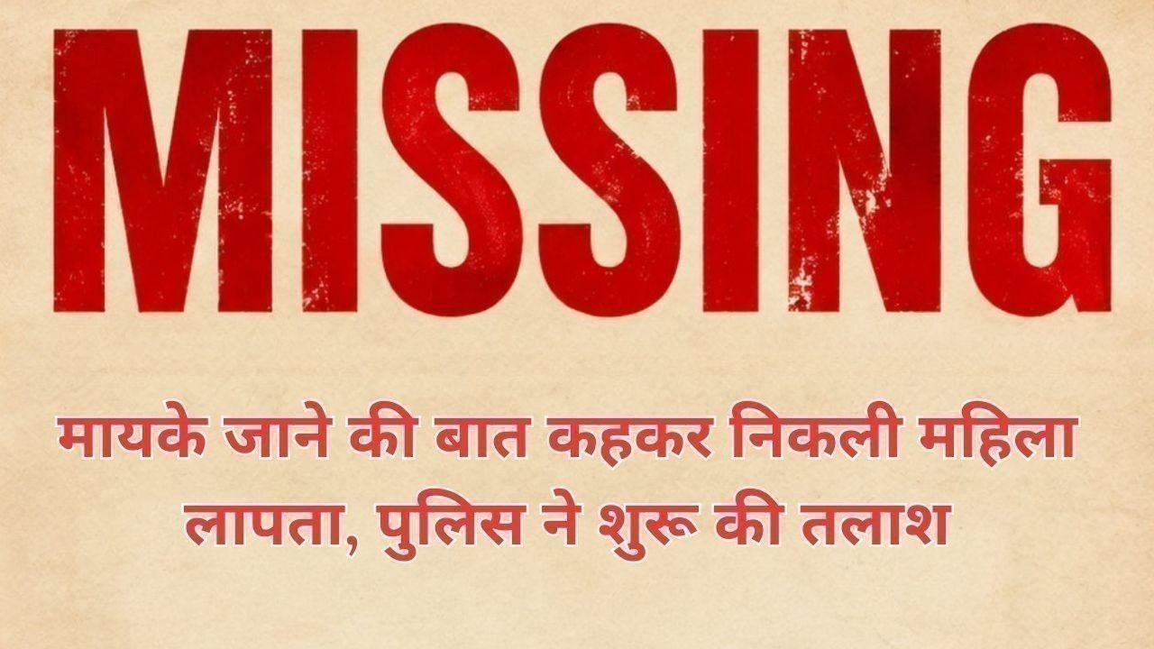 मायके जाने की बात कहकर निकली महिला लापता, पुलिस ने शुरू की तलाश