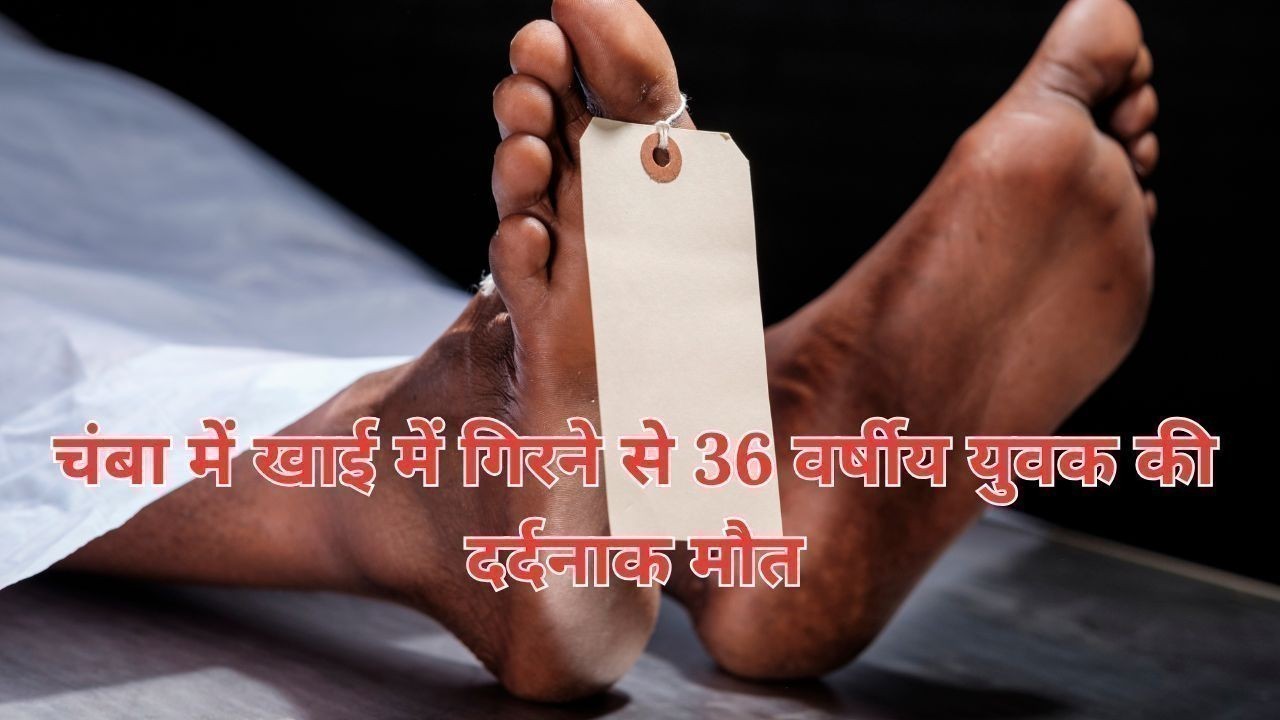 चंबा में खाई में गिरने से 36 वर्षीय युवक की दर्दनाक मौत