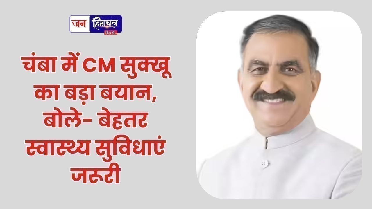 चंबा में CM सुक्खू का बड़ा बयान, बोले- बेहतर स्वास्थ्य सुविधाएं जरूरी