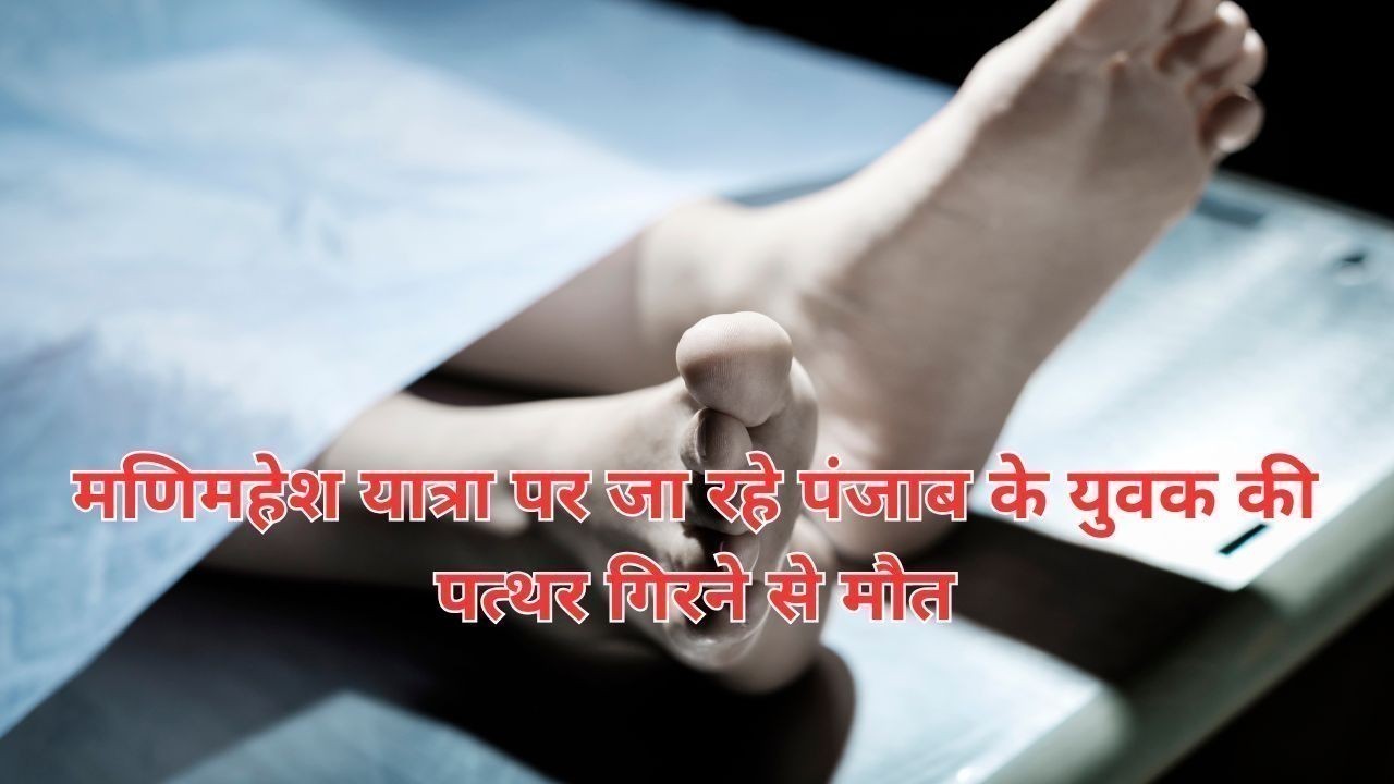 मणिमहेश यात्रा पर जा रहे पंजाब के युवक की पत्थर गिरने से मौत