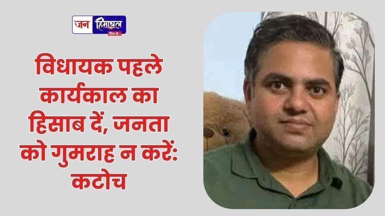 विधायक पहले कार्यकाल का हिसाब दें, जनता को गुमराह न करें: कटोच