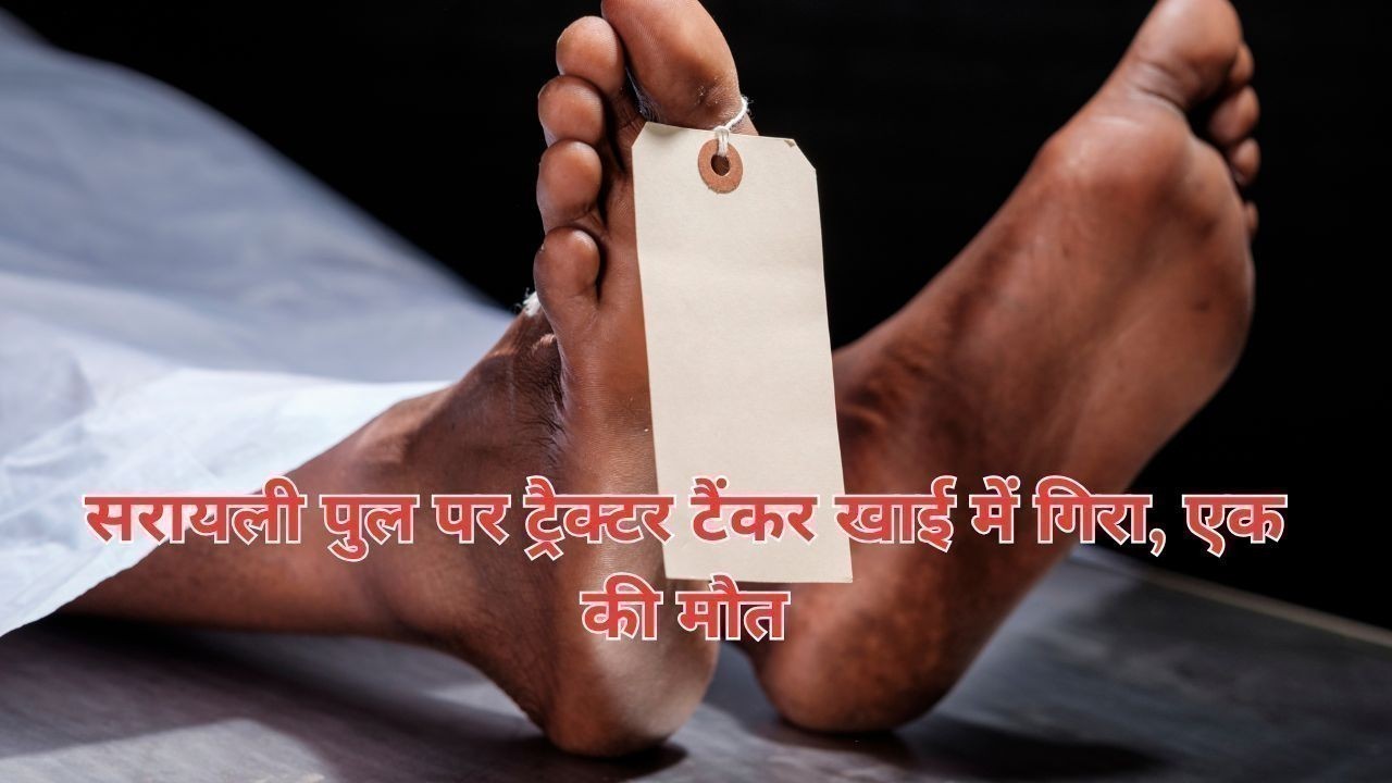सरायली पुल पर ट्रैक्टर टैंकर खाई में गिरा, एक की मौत