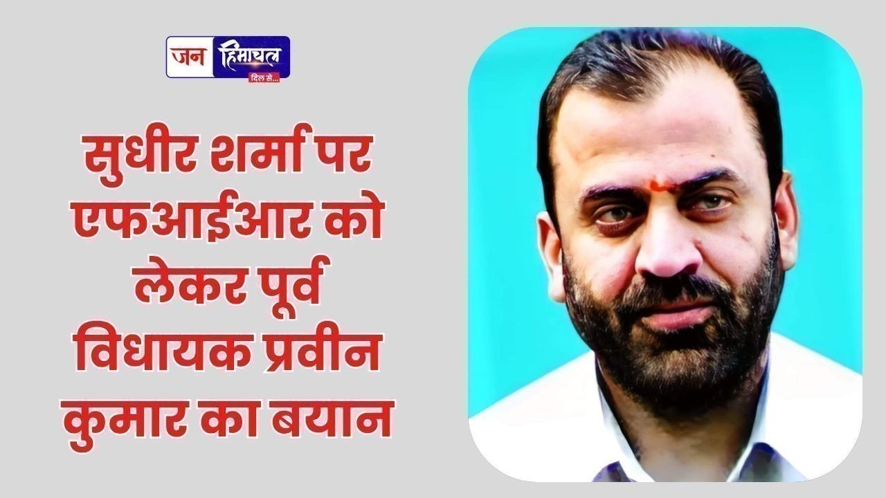 सुधीर शर्मा पर एफआईआर को लेकर पूर्व विधायक प्रवीन कुमार का बयान