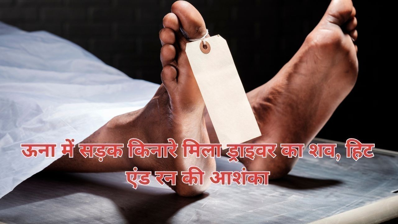 ऊना में सड़क किनारे मिला ड्राइवर का शव, हिट एंड रन की आशंका